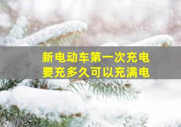 新电动车第一次充电要充多久可以充满电