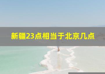 新疆23点相当于北京几点