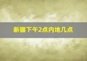 新疆下午2点内地几点