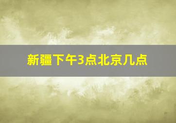 新疆下午3点北京几点