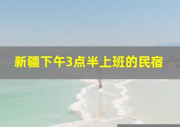 新疆下午3点半上班的民宿