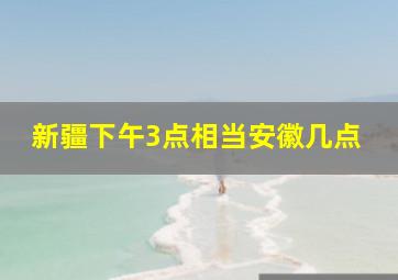 新疆下午3点相当安徽几点