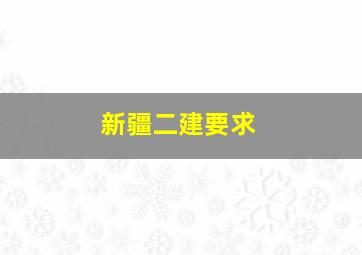 新疆二建要求