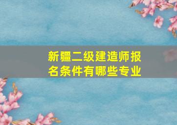 新疆二级建造师报名条件有哪些专业