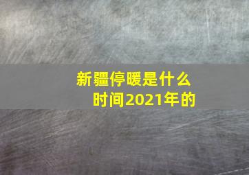 新疆停暖是什么时间2021年的