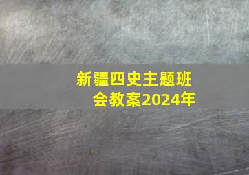 新疆四史主题班会教案2024年