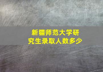 新疆师范大学研究生录取人数多少