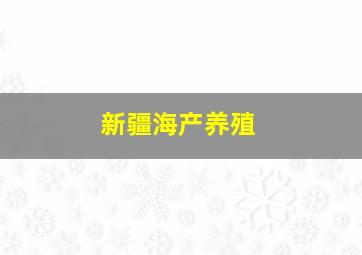 新疆海产养殖