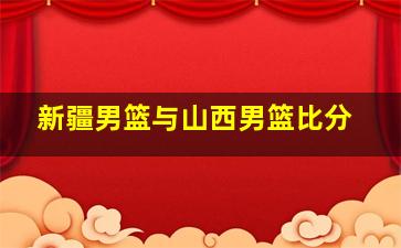 新疆男篮与山西男篮比分