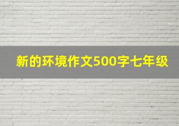 新的环境作文500字七年级