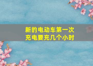 新的电动车第一次充电要充几个小时