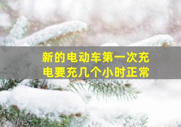 新的电动车第一次充电要充几个小时正常