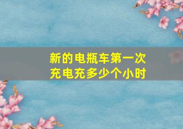 新的电瓶车第一次充电充多少个小时