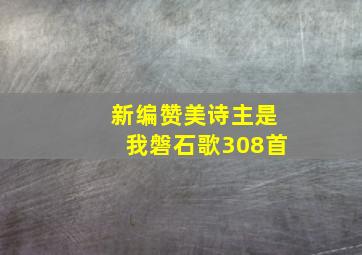 新编赞美诗主是我磐石歌308首