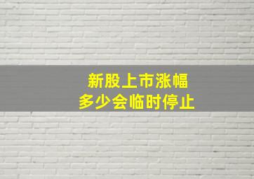 新股上市涨幅多少会临时停止