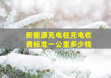 新能源充电桩充电收费标准一公里多少钱