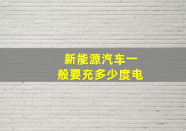 新能源汽车一般要充多少度电