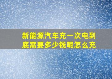 新能源汽车充一次电到底需要多少钱呢怎么充