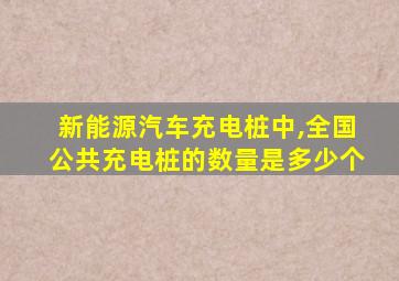 新能源汽车充电桩中,全国公共充电桩的数量是多少个