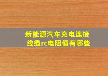 新能源汽车充电连接线缆rc电阻值有哪些