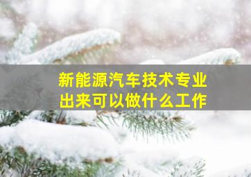 新能源汽车技术专业出来可以做什么工作