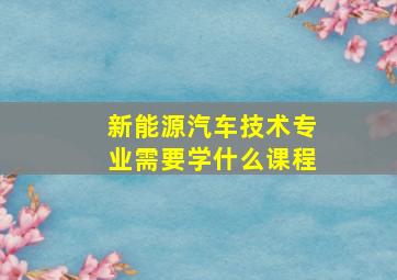 新能源汽车技术专业需要学什么课程