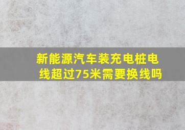 新能源汽车装充电桩电线超过75米需要换线吗