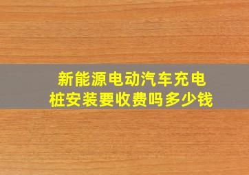 新能源电动汽车充电桩安装要收费吗多少钱