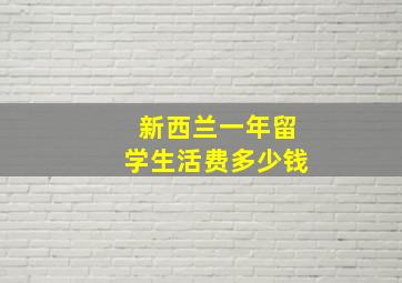 新西兰一年留学生活费多少钱