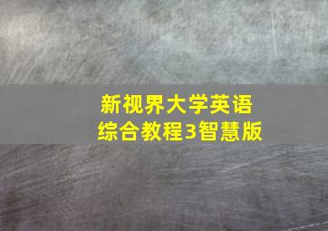 新视界大学英语综合教程3智慧版