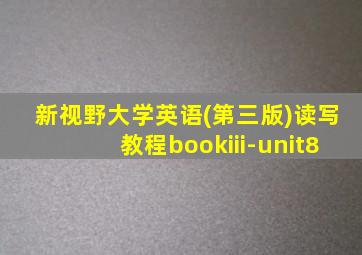 新视野大学英语(第三版)读写教程bookiii-unit8