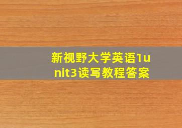 新视野大学英语1unit3读写教程答案