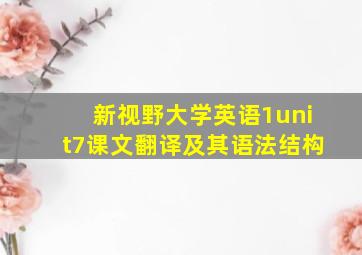 新视野大学英语1unit7课文翻译及其语法结构