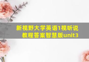 新视野大学英语1视听说教程答案智慧版unit3