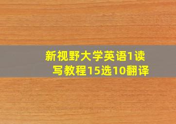 新视野大学英语1读写教程15选10翻译