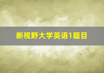 新视野大学英语1题目