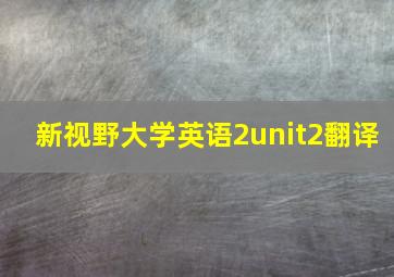 新视野大学英语2unit2翻译