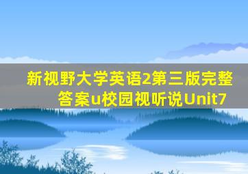 新视野大学英语2第三版完整答案u校园视听说Unit7