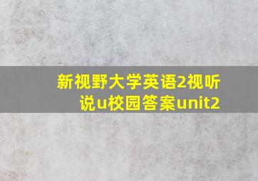 新视野大学英语2视听说u校园答案unit2