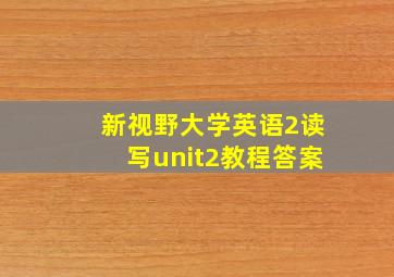 新视野大学英语2读写unit2教程答案