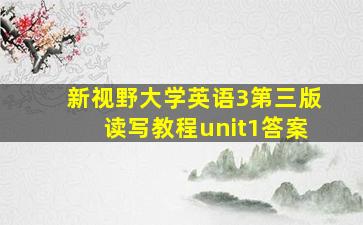 新视野大学英语3第三版读写教程unit1答案