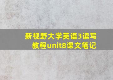 新视野大学英语3读写教程unit8课文笔记