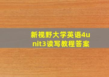 新视野大学英语4unit3读写教程答案