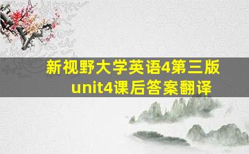 新视野大学英语4第三版unit4课后答案翻译