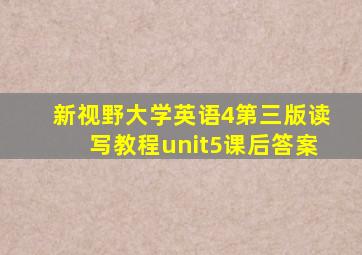 新视野大学英语4第三版读写教程unit5课后答案