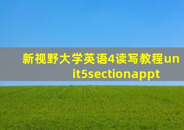 新视野大学英语4读写教程unit5sectionappt