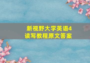 新视野大学英语4读写教程原文答案