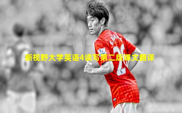新视野大学英语4读写第二版课文翻译