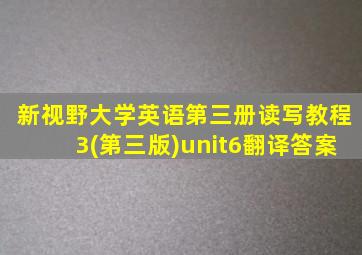 新视野大学英语第三册读写教程3(第三版)unit6翻译答案