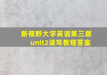 新视野大学英语第三版unit2读写教程答案